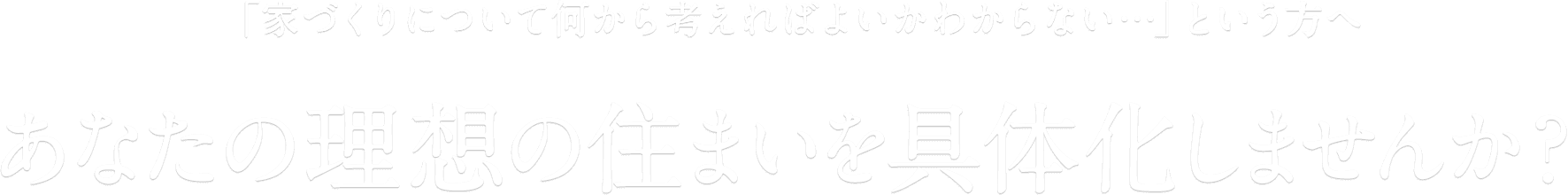 「家づくりについて何から考えればよいかわからない…」という方へ あなたの理想の住まいを具体化しませんか？