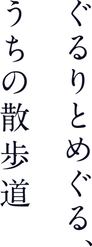 ぐるりとめぐる、うちの散歩道